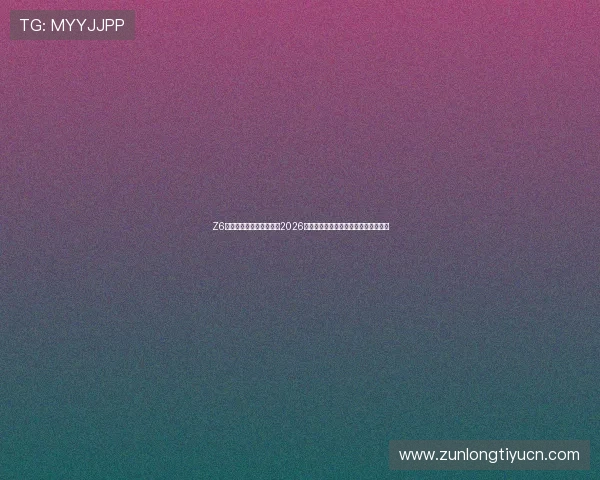 Z6尊龙世界杯下注最新新闻2026年世界杯赛事最新动态与投注热点分析 Z6尊龙世界杯下注最新新闻2026年世界杯赛事最新动态与投注热点分析
