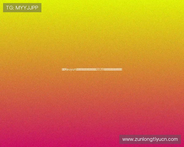 下载Kauyun体育官方应用,第一时间获取2026世界杯比赛直播与精彩集锦 下载Kauyun体育官方应用,第一时间获取2026世界杯比赛直播与精彩集锦